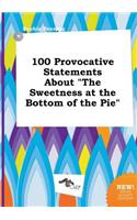100 Provocative Statements about the Sweetness at the Bottom of the Pie