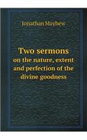 Two Sermons on the Nature, Extent and Perfection of the Divine Goodness