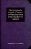 Christianity the religion of nature: lectures delivered before the Lowell Institute