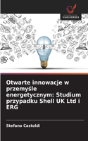 Otwarte innowacje w przemyśle energetycznym: Studium przypadku Shell UK Ltd i ERG
