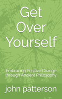 Get Over Yourself: Embracing Positive Change through Ancient Philosophy