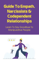 Guide To Empath, Narcissists & Codependent Relationships: Learn To Say Goodbye To Manipulative People: Foolproof Tips To Help You Identify Codependent People