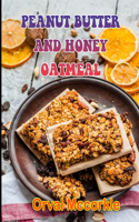 Peanut Butter and Honey Oatmeal: 150 recipe Delicious and Easy The Ultimate Practical Guide Easy bakes Recipes From Around The World peanut butter and honey oatmeal cookbook