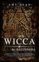 Wicca for Beginners: Complete guide to Wiccan beliefs of magic and witchcraft, as from solitary practitioner to master of herbal rituals, candles and crystals