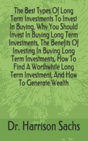 Best Types Of Long Term Investments To Invest In Buying, Why You Should Invest In Buying Long Term Investments, The Benefits Of Investing In Buying Long Term Investments, How To Find A Worthwhile Long Term Investment, And How To Generate Wealth