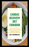 Cardiac Recovery Diet Cookbook: Easy and Healthy Scientifically Proven, Nutrition-Based Heart-Friendly Recipes