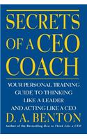 Secrets of a CEO Coach: Your Personal Training Guide to Thinking Like a Leader and Acting Like a CEO