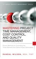 Mastering Project Time Management, Cost Control, and Quality Management: Proven Methods for Controlling the Three Elements That Define Project Deliverables