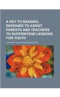 A Key to Reading, Designed to Assist Parents and Teachers to Superintend Lessons for Youth