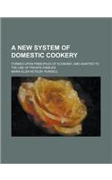 A New System of Domestic Cookery; Formed Upon Principles of Economy, and Adapted to the Use of Private Families