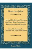 Honorï¿½ de Balzac, Now for the First Time Completely Translated Into English: Adieu; The Conscript; The Executioner; The Exiles; Louis Lambert (Classic Reprint)