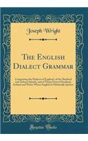 The English Dialect Grammar: Comprising the Dialects of England, of the Shetland and Orkney Islands, and of Those Parts of Scotland, Ireland and Wales Where English Is Habitually Spoken (Classic Reprint)