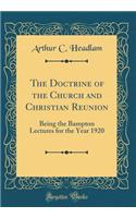 The Doctrine of the Church and Christian Reunion: Being the Bampton Lectures for the Year 1920 (Classic Reprint)