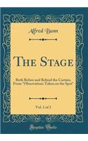 The Stage, Vol. 1 of 2: Both Before and Behind the Curtain, from "Observations Taken on the Spot" (Classic Reprint)
