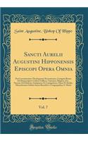 Sancti Aurelii Augustini Hipponensis Episcopi Opera Omnia, Vol. 7: Post Lovaniensium Theologorum Recensionem, Castigata Benuo Ad Manuscriptos Codices Gallicos, Vaticanos, Belgicos, Etc., Necnon Ad Editiones Antiquiores Et Castigatiores, Opera Et St