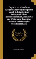 Englisch zur schnellsten Aneignung der Umgangssprache durch Selbstunterricht, Reisesprachführer, Konversationsbuch, Grammatik und Wörterbuch, Gespräche, auch zur Anwendung für Sprechmaschinen