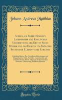 Auszug Aus Robert Simson's Lateinischer Und Englischer Uebersetzung Der Ersten Sechs Bï¿½cher Und Des Eilften Un Zwï¿½lften Buches Der Elemente Des Euklides: Enthaltend Die Von Ihm Getroffenen Abï¿½nderungen Und Eingeschalteten Sï¿½tze, Nebst Den G