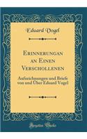 Erinnerungan an Einen Verschollenen: Aufzeichnungen Und Briefe Von Und ï¿½ber Eduard Vogel (Classic Reprint): Aufzeichnungen Und Briefe Von Und ï¿½ber Eduard Vogel (Classic Reprint)