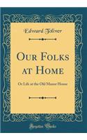 Our Folks at Home: Or Life at the Old Manor House (Classic Reprint)