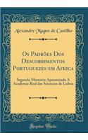 Os Padrões Dos Descobrimentos Portuguezes em Africa: Segunda Memória Apresentada Á Academia Real das Sciencias de Lisboa (Classic Reprint)