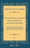 Monde Primitif, Analysé Et Comparé Avec le Monde Moderne, Vol. 1: Considéré dans Divers Objets Concernant l'Historie, le Blason, les Monnoies, les Jeux, les Voyages des Phéniciens Autour du Monde, les Langues Américaines, &C., Ou Dissertations Mêlé