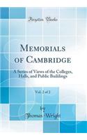 Memorials of Cambridge, Vol. 2 of 2: A Series of Views of the Colleges, Halls, and Public Buildings (Classic Reprint): A Series of Views of the Colleges, Halls, and Public Buildings (Classic Reprint)