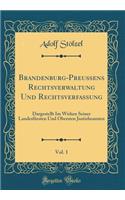 Brandenburg-PreuÃ?ens Rechtsverwaltung Und Rechtsverfassung, Vol. 1: Dargestellt Im Wirken Seiner LandesfÃ¼rsten Und Obersten Justizbeamten (Classic Reprint)
