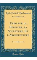 Essai sur la Peinture, la Sculpture, Et l'Architecture (Classic Reprint)