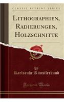 Lithographien, Radierungen, Holzschnitte (Classic Reprint)
