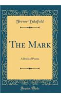 The Mark: A Book of Poems (Classic Reprint)