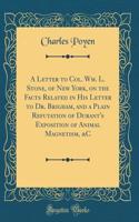 A Letter to Col. Wm. L. Stone, of New York, on the Facts Related in His Letter to Dr. Brigham, and a Plain Refutation of Durant's Exposition of Animal Magnetism, &c (Classic Reprint)