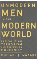 Unmodern Men in the Modern World: Radical Islam, Terrorism, and the War on Modernity