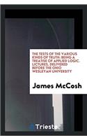 The Tests of the Various Kinds of Truth: Being a Treatise of Applied Logic. Lictures, Delivered Before the Ohio Wesleyan University