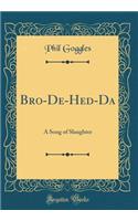 Bro-De-Hed-Da: A Song of Slaughter (Classic Reprint): A Song of Slaughter (Classic Reprint)