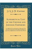 Alphabetical List of the Chinese and Japanese Emperors: I. an Alphabetical List of the Emperors of China and of Their Year-Titles or Nien-Hao, with the Date of Their Reign and Duration; II. Alphabetical List of the Mikados and Shoguns of Japan as A