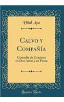 Calvo Y CompaÃ±Ã­a: Comedia de Gracioso En DOS Actos Y En Prosa (Classic Reprint): Comedia de Gracioso En DOS Actos Y En Prosa (Classic Reprint)