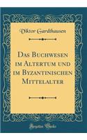 Das Buchwesen Im Altertum Und Im Byzantinischen Mittelalter (Classic Reprint)