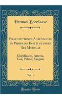 Praelectiones Academicae in Proprias Institutiones Rei Medicae, Vol. 1: Chylificatio, Arteria, Cor, Pulmo, Sanguis (Classic Reprint): Chylificatio, Arteria, Cor, Pulmo, Sanguis (Classic Reprint)