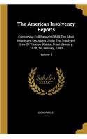 The American Insolvency Reports: Containing Full Reports of All the Most Important Decisions Under the Insolvent Law of Various States. from January, 1878, to January, 1883; Volume 