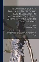 Confessions of Nat Turner, the Leader of the Late Insurrection in Southampton, Va. As Fully and Voluntarily Made to Thomas R. Gray