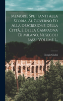 Memorie Spettanti Alla Storia, Al Governo Ed Alla Descrizione Della Città, E Della Campagna Di Milano, Ne'secoli Bassi, Volume 1...