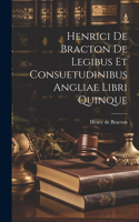 Henrici De Bracton De Legibus Et Consuetudinibus Angliae Libri Quinque