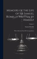 Memoirs of the Life of Sir Samuel Romilly Written by Himself; With a Selection From His Correspondence; Volume 2