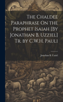 Chaldee Paraphrase On the Prophet Isaiah [By Jonathan B. Uzziel] Tr. by C.W.H. Pauli