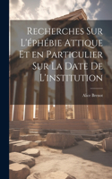 Recherches sur l'éphébie attique et en particulier sur la date de l'institution