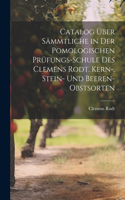 Catalog über sämmtliche in der pomologischen Prüfungs-Schule des Clemens Rodt. Kern-, Stein- und Beeren-Obstsorten