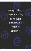 Money Is Always Eager And Ready To Work For Anyone Who Is Ready To Employ It