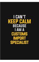 I Can't Keep Calm Because I Am A Customs Import Specialist: Motivational: 6X9 unlined 129 pages Notebook writing journal