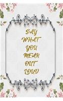 Say What You Mean Out Loud: Lined Journal - Flower Lined Diary, Planner, Gratitude, Writing, Travel, Goal, Pregnancy, Fitness, Prayer, Diet, Weight Loss, Food, Grateful, Depres