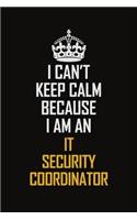 I Can't Keep Calm Because I Am An IT Security Coordinator